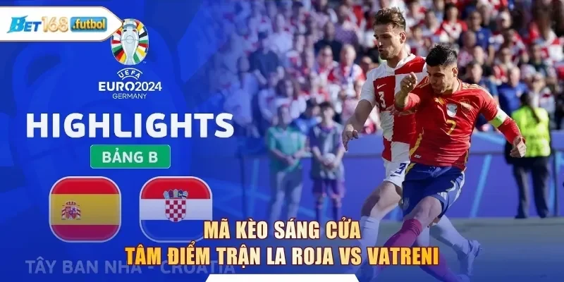 Mã kèo sáng cửa tâm điểm trận La Roja vs Vatreni